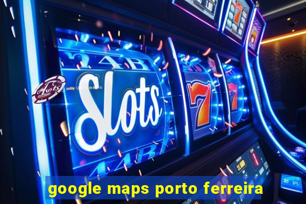 google maps porto ferreira